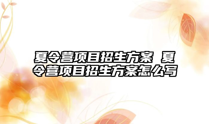 夏令營項目招生方案 夏令營項目招生方案怎么寫