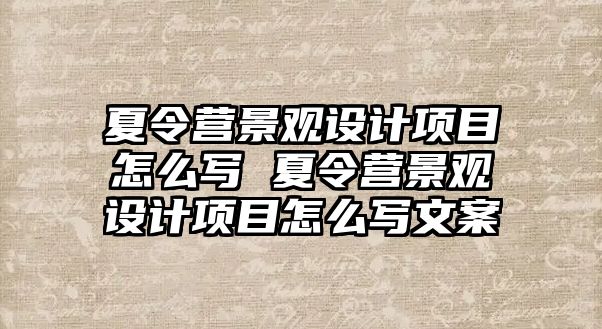 夏令營景觀設(shè)計(jì)項(xiàng)目怎么寫 夏令營景觀設(shè)計(jì)項(xiàng)目怎么寫文案