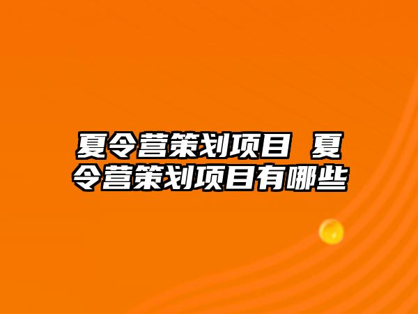 夏令營(yíng)策劃項(xiàng)目 夏令營(yíng)策劃項(xiàng)目有哪些