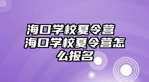 海口學校夏令營 海口學校夏令營怎么報名