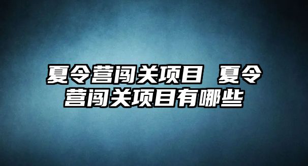 夏令營(yíng)闖關(guān)項(xiàng)目 夏令營(yíng)闖關(guān)項(xiàng)目有哪些