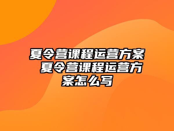 夏令營課程運營方案 夏令營課程運營方案怎么寫