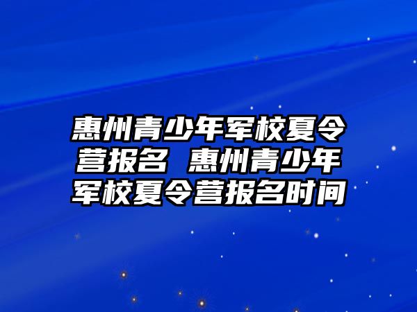 惠州青少年軍校夏令營報名 惠州青少年軍校夏令營報名時間