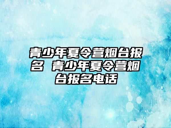 青少年夏令營煙臺報名 青少年夏令營煙臺報名電話