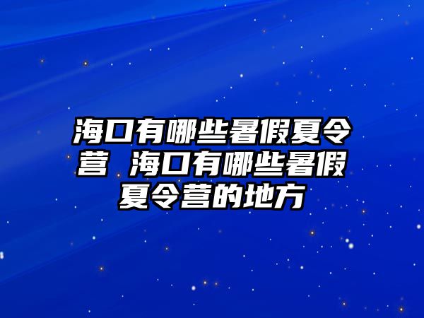 海口有哪些暑假夏令營 海口有哪些暑假夏令營的地方