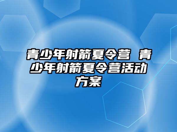 青少年射箭夏令營 青少年射箭夏令營活動方案