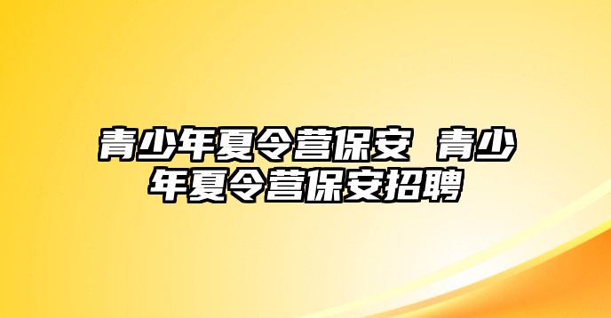 青少年夏令營保安 青少年夏令營保安招聘