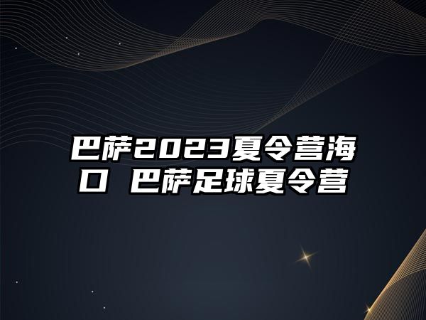 巴薩2023夏令營海口 巴薩足球夏令營