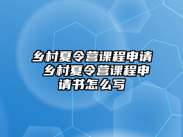 鄉(xiāng)村夏令營課程申請 鄉(xiāng)村夏令營課程申請書怎么寫