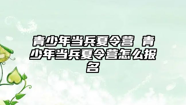 青少年當兵夏令營 青少年當兵夏令營怎么報名