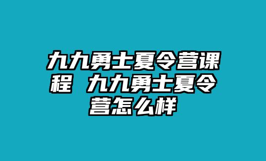 九九勇士夏令營課程 九九勇士夏令營怎么樣