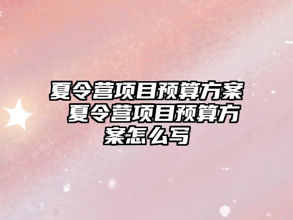 夏令營項目預(yù)算方案 夏令營項目預(yù)算方案怎么寫