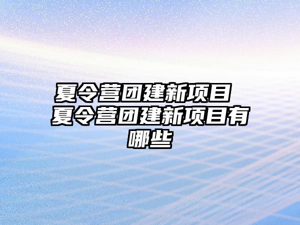 夏令營團建新項目 夏令營團建新項目有哪些