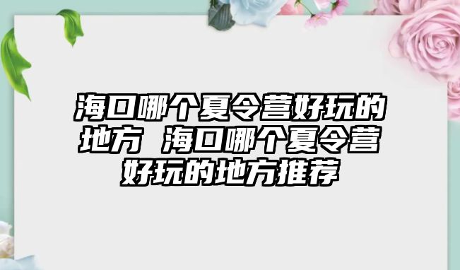 海口哪個夏令營好玩的地方 海口哪個夏令營好玩的地方推薦