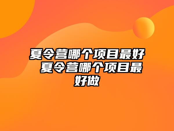 夏令營哪個項目最好 夏令營哪個項目最好做