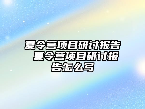 夏令營項目研討報告 夏令營項目研討報告怎么寫