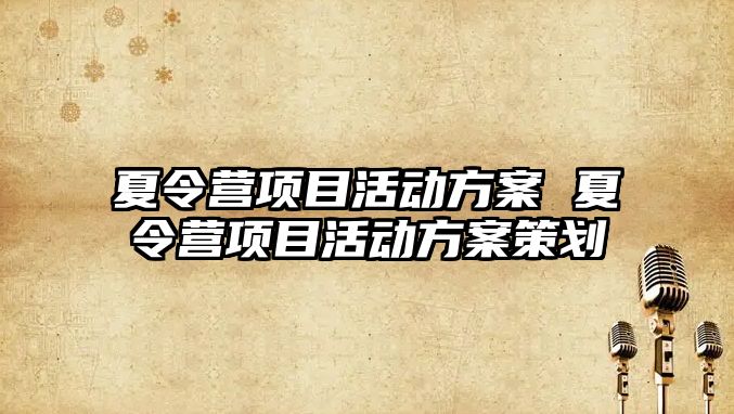 夏令營項目活動方案 夏令營項目活動方案策劃