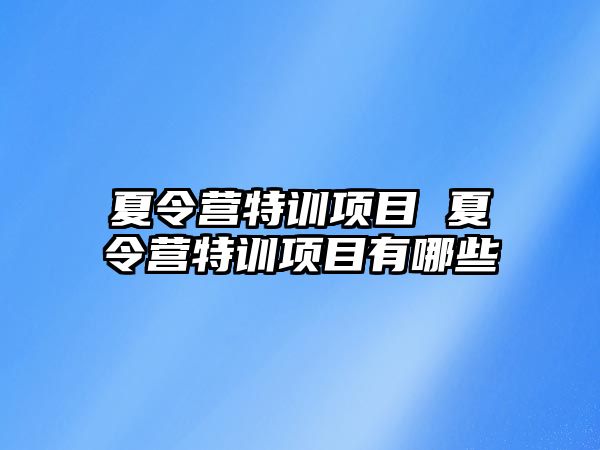 夏令營特訓(xùn)項目 夏令營特訓(xùn)項目有哪些