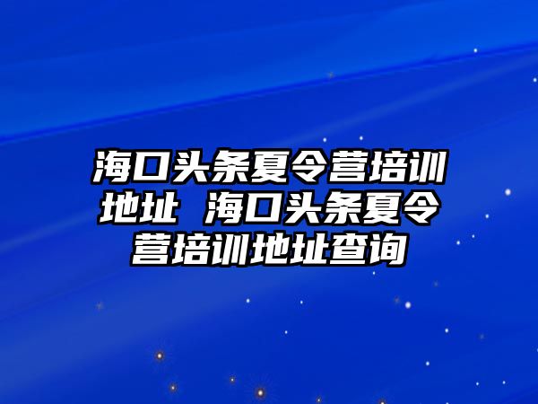 海口頭條夏令營培訓地址 海口頭條夏令營培訓地址查詢