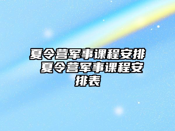 夏令營軍事課程安排 夏令營軍事課程安排表