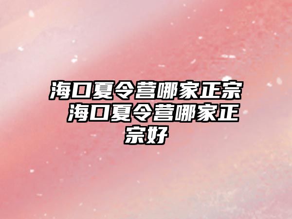 海口夏令營哪家正宗 海口夏令營哪家正宗好