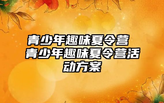 青少年趣味夏令營 青少年趣味夏令營活動方案