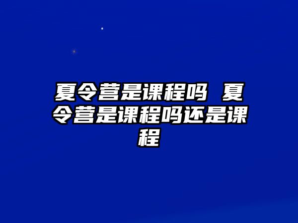 夏令營是課程嗎 夏令營是課程嗎還是課程