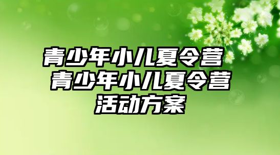 青少年小兒夏令營 青少年小兒夏令營活動方案