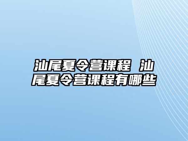 汕尾夏令營課程 汕尾夏令營課程有哪些