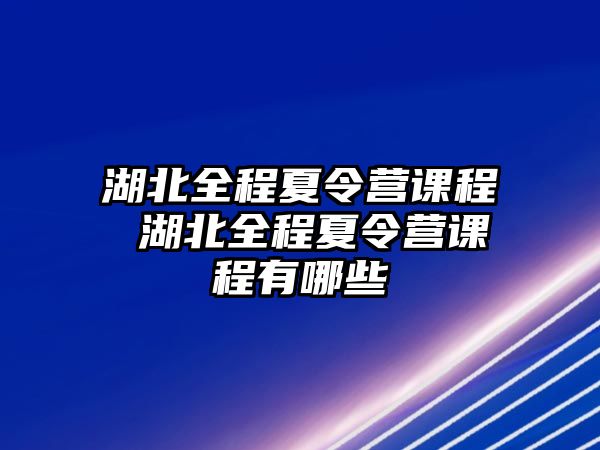 湖北全程夏令營課程 湖北全程夏令營課程有哪些