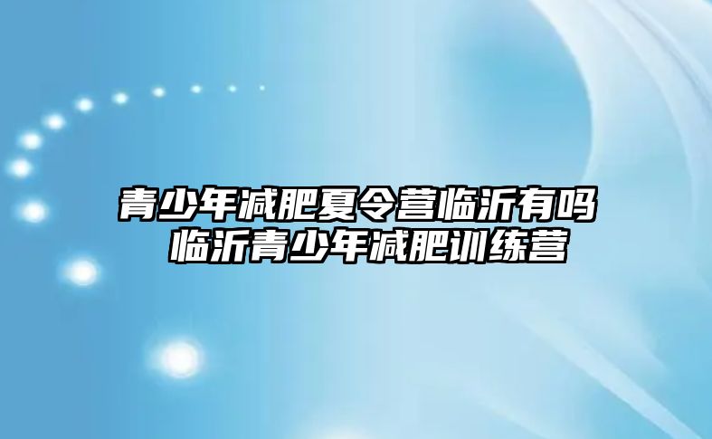 青少年減肥夏令營臨沂有嗎 臨沂青少年減肥訓練營