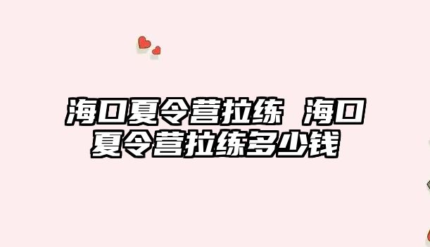 海口夏令營拉練 海口夏令營拉練多少錢