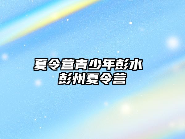 夏令營青少年彭水 彭州夏令營