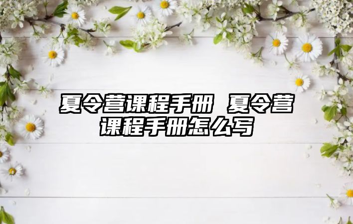 夏令營(yíng)課程手冊(cè) 夏令營(yíng)課程手冊(cè)怎么寫