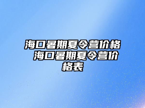 海口暑期夏令營價格 海口暑期夏令營價格表