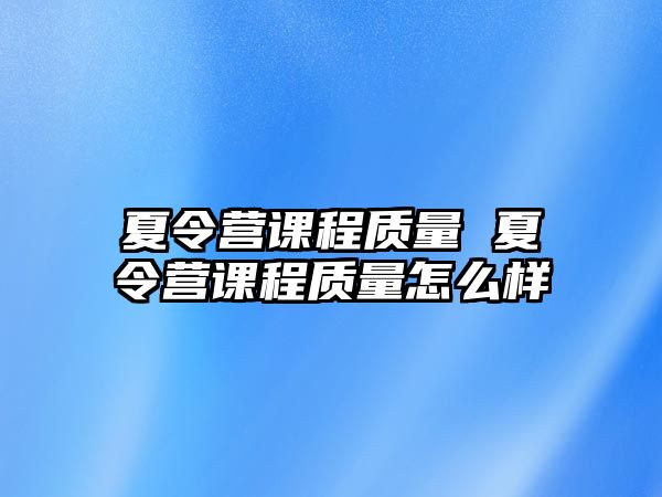 夏令營課程質量 夏令營課程質量怎么樣