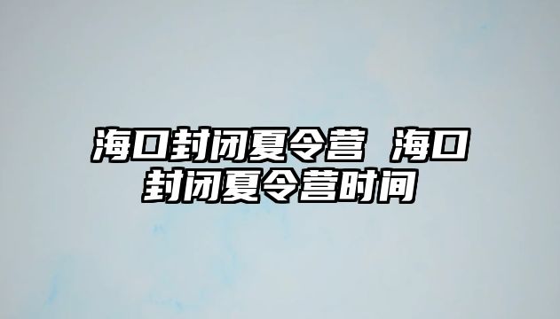 海口封閉夏令營 海口封閉夏令營時間