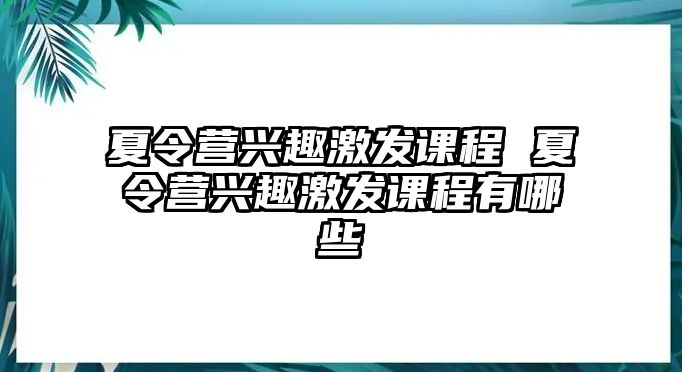 夏令營興趣激發課程 夏令營興趣激發課程有哪些