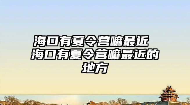 海口有夏令營(yíng)嘛最近 海口有夏令營(yíng)嘛最近的地方