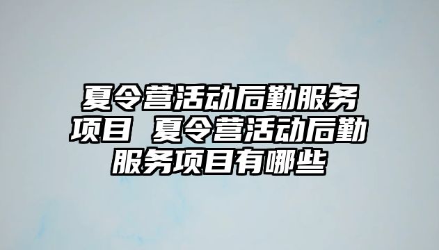 夏令營活動后勤服務項目 夏令營活動后勤服務項目有哪些