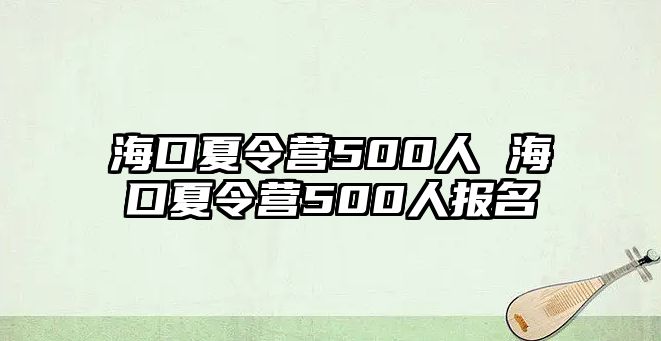 海口夏令營500人 海口夏令營500人報名