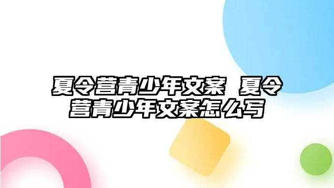 夏令營青少年文案 夏令營青少年文案怎么寫