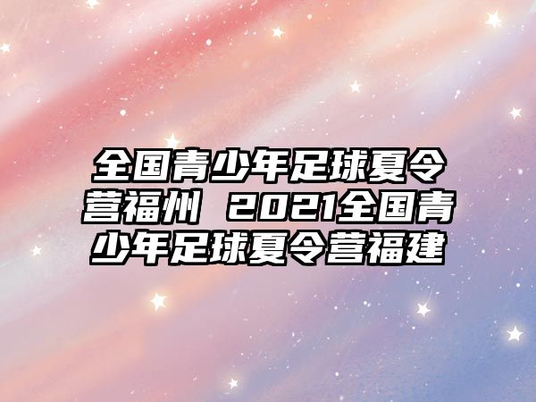 全國(guó)青少年足球夏令營(yíng)福州 2021全國(guó)青少年足球夏令營(yíng)福建