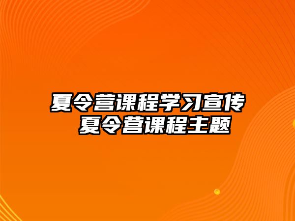 夏令營課程學(xué)習(xí)宣傳 夏令營課程主題