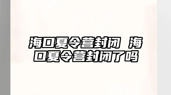 海口夏令營封閉 海口夏令營封閉了嗎