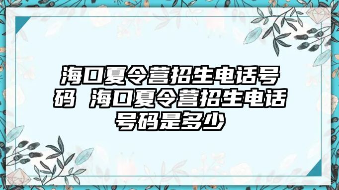 海口夏令營招生電話號碼 海口夏令營招生電話號碼是多少