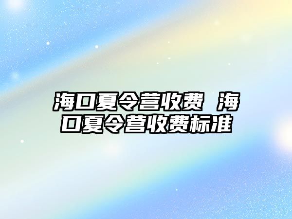 海口夏令營收費 海口夏令營收費標準