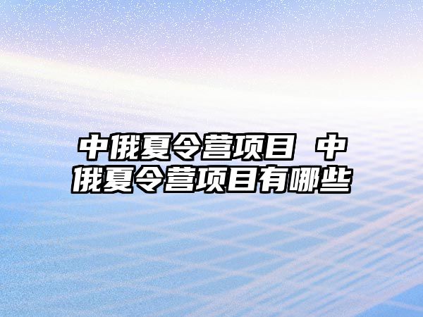 中俄夏令營項目 中俄夏令營項目有哪些