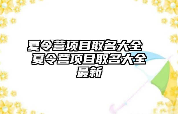 夏令營(yíng)項(xiàng)目取名大全 夏令營(yíng)項(xiàng)目取名大全最新