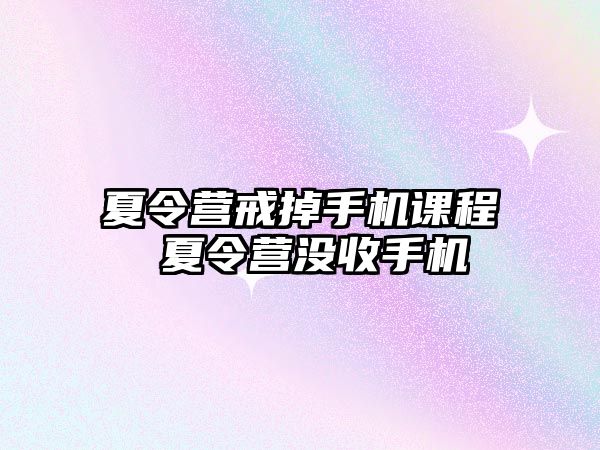 夏令營戒掉手機課程 夏令營沒收手機